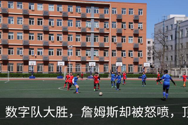 数字队大胜，詹姆斯却被怒喷，顶级助攻被说甩锅，不敢承担关键球