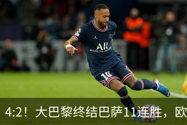 4:2！大巴黎终结巴萨11连胜，欧冠不败榜跃升第五，球迷热议：这波连胜能冲第一吗？
